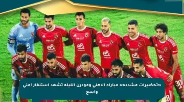 «تحضيرات مشددة» مباراة الأهلي ومودرن الليلة تشهد استنفار أمني واسع